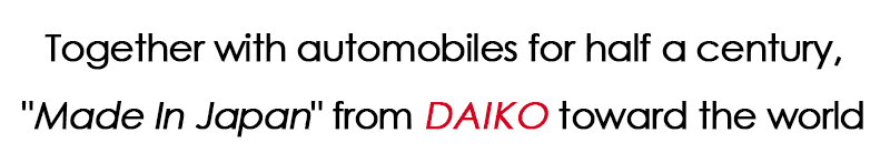 Together with automobiles for half a century, “Made In Japan” from DAIKO toward the world