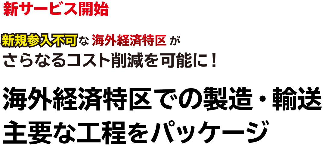 新サービス開始！新規参入不可な海外経済特区がさらなるコスト削減を可能に！海外経済特区での製造・輸送主要な工程をパッケージ